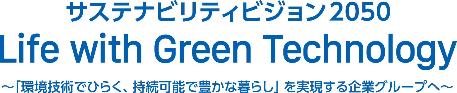 サステナビリティビジョン2050 Life with Green Technology～「環境技術でひらく、持続可能で豊かな暮らし」を実現する企業グループへ～