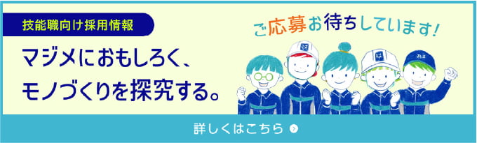 技能職向け採用情報 マジメにおもしろく、モノづくりを探求する。