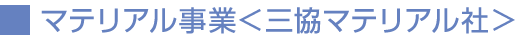マテリアル事業＜三協マテリアル社＞