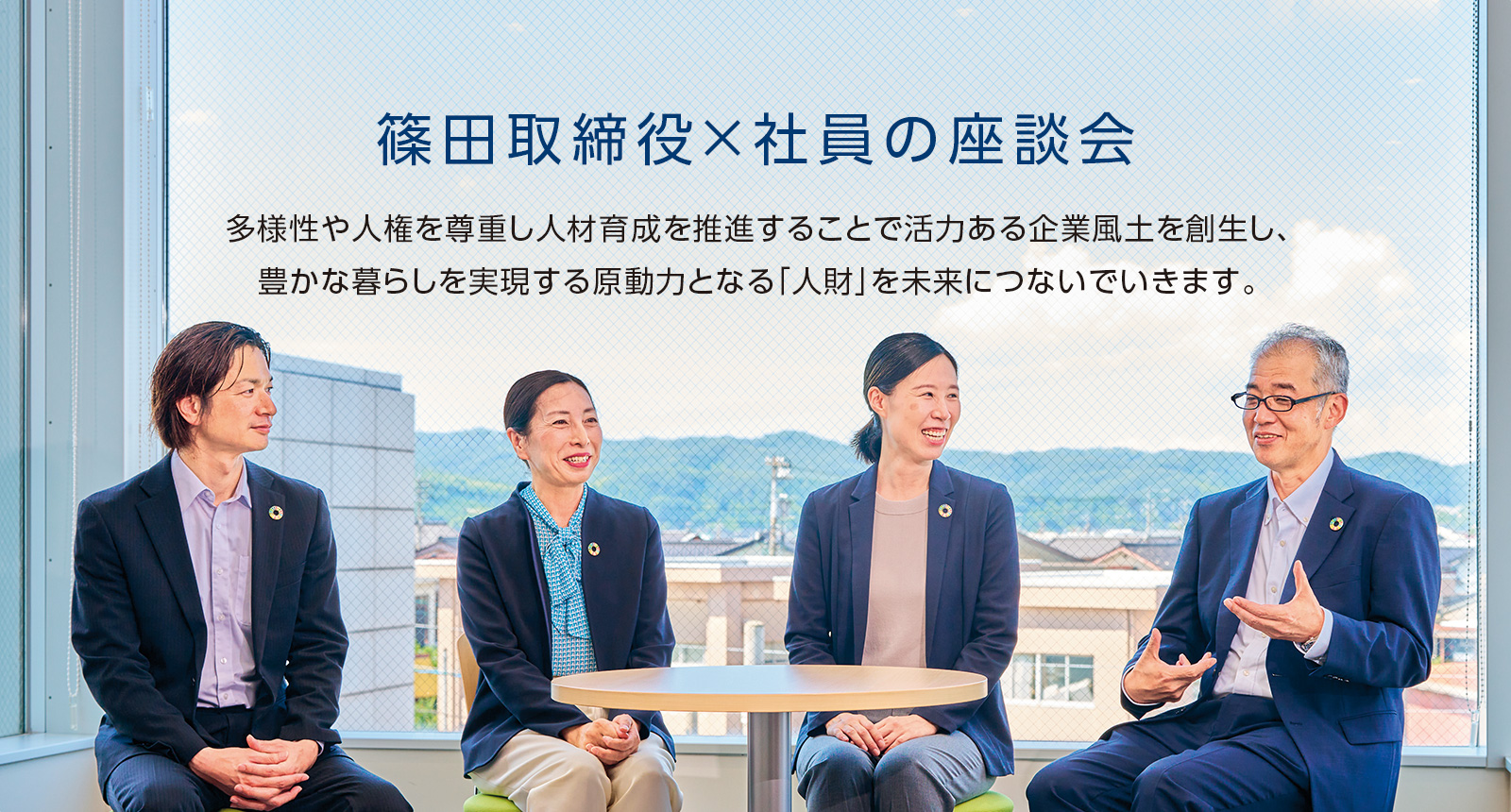 篠田取締役×社員の座談会 多様性や人権を尊重し人材育成を推進することで活力ある企業風土を創生し、豊かな暮らしを実現する原動力となる「人財」を未来につないでいきます。