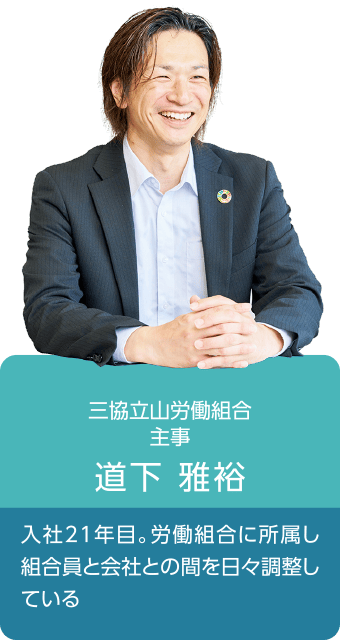 三協立山労働組合 主事 道下雅裕 入社21年目。労働組合に所属し組合員と会社との間を日々調整している