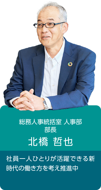 総務人事統括室 人事部 部長 北橋哲也 社員一人ひとりが活躍できる新時代の働き方を考え推進中